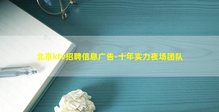 北京ktv招聘信息广告-十年实力夜场团队